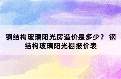 钢结构玻璃阳光房造价是多少？ 钢结构玻璃阳光棚报价表